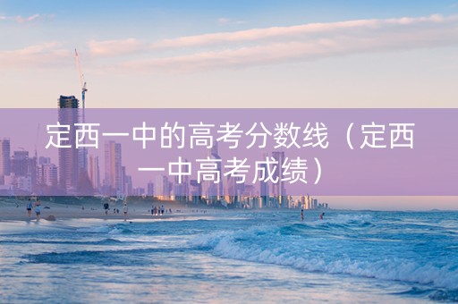 定西一中的高考分数线（定西一中高考成绩）