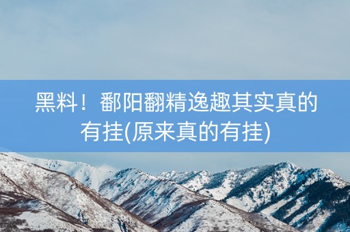 黑料！鄱阳翻精逸趣其实真的有挂(原来真的有挂)
