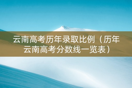 云南高考历年录取比例（历年云南高考分数线一览表）