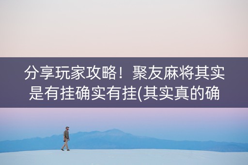 分享玩家攻略！聚友麻将其实是有挂确实有挂(其实真的确实有挂)