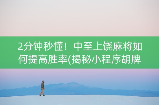 2分钟秒懂！中至上饶麻将如何提高胜率(揭秘小程序胡牌神器)