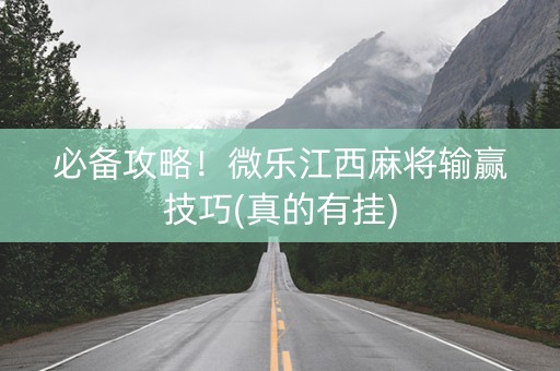 必备攻略！微乐江西麻将输赢技巧(真的有挂)