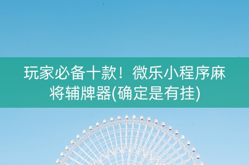 玩家必备十款！微乐小程序麻将辅牌器(确定是有挂)