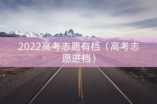 2022高考志愿有档（高考志愿进档）