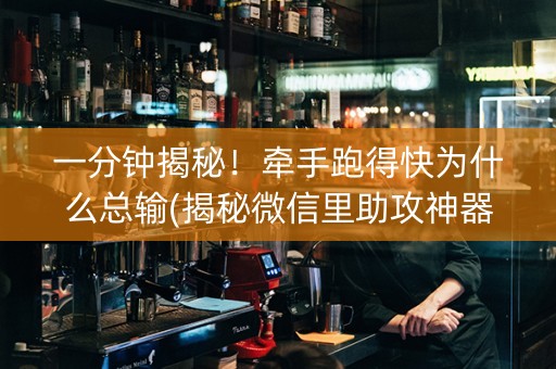 一分钟揭秘！牵手跑得快为什么总输(揭秘微信里助攻神器)