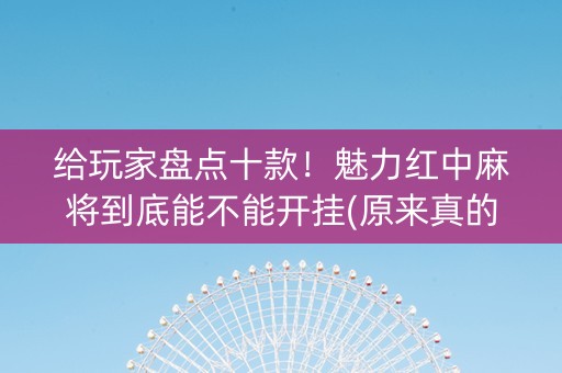 给玩家盘点十款！魅力红中麻将到底能不能开挂(原来真的有挂)