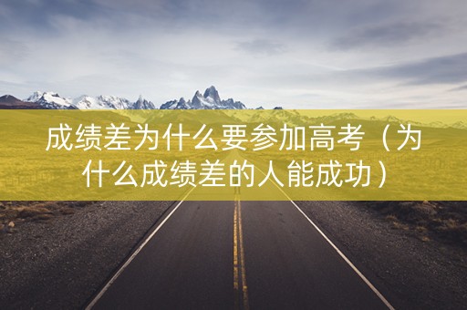 成绩差为什么要参加高考（为什么成绩差的人能成功）