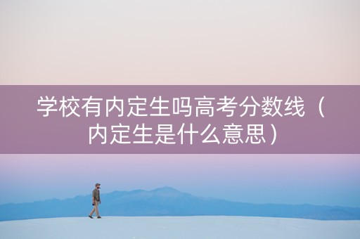 学校有内定生吗高考分数线（内定生是什么意思）