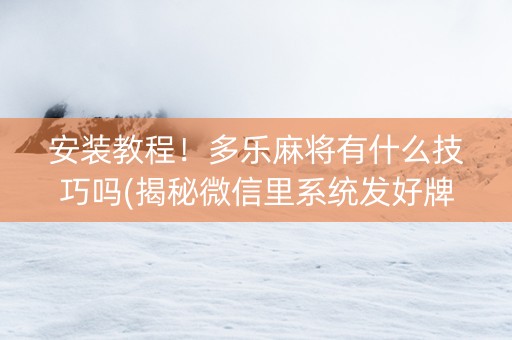 安装教程！多乐麻将有什么技巧吗(揭秘微信里系统发好牌)