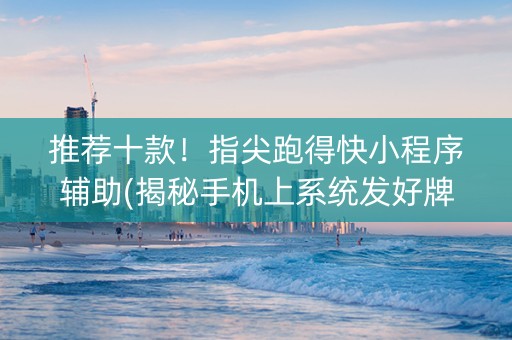 推荐十款！指尖跑得快小程序辅助(揭秘手机上系统发好牌)