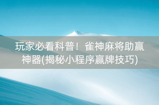 玩家必看科普！雀神麻将助赢神器(揭秘小程序赢牌技巧)