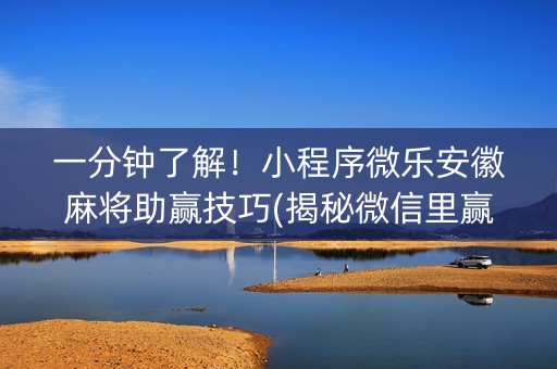一分钟了解！小程序微乐安徽麻将助赢技巧(揭秘微信里赢的秘诀)