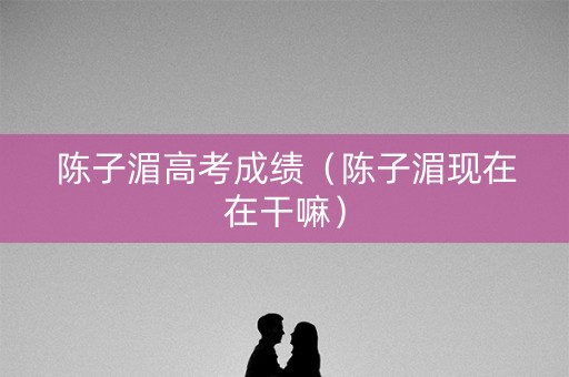 陈子湄高考成绩（陈子湄现在在干嘛）