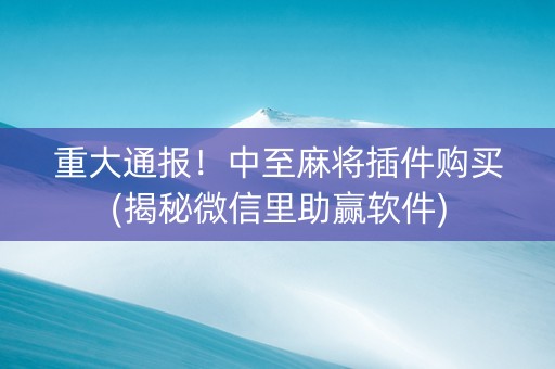 重大通报！中至麻将插件购买(揭秘微信里助赢软件)