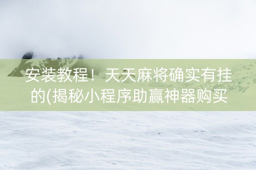 安装教程！天天麻将确实有挂的(揭秘小程序助赢神器购买)