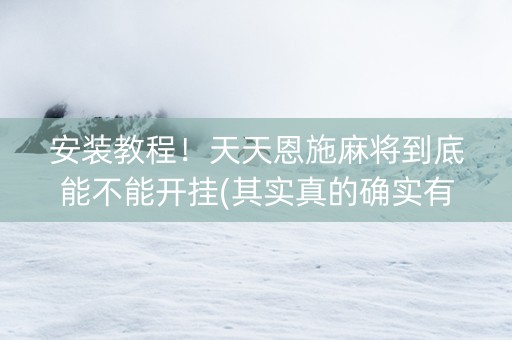 安装教程！天天恩施麻将到底能不能开挂(其实真的确实有挂)