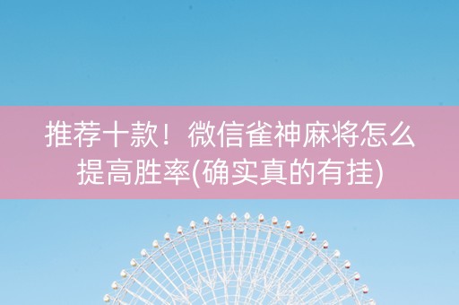 推荐十款！微信雀神麻将怎么提高胜率(确实真的有挂)