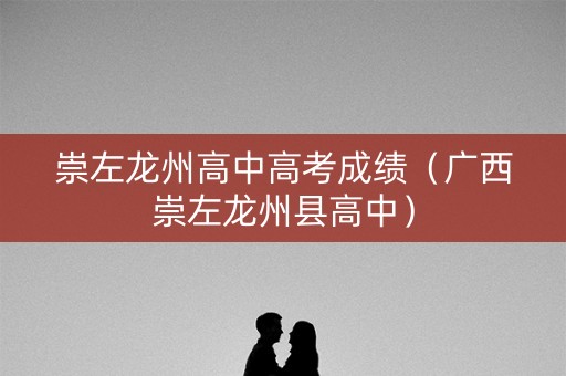 崇左龙州高中高考成绩（广西崇左龙州县高中）