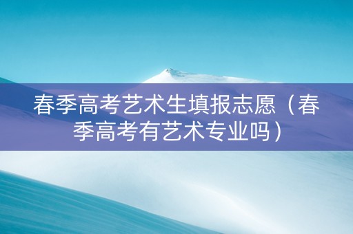 春季高考艺术生填报志愿（春季高考有艺术专业吗）