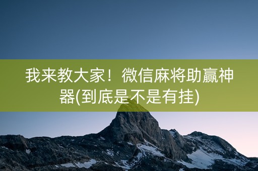 我来教大家！微信麻将助赢神器(到底是不是有挂)