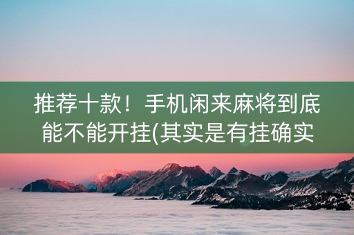 推荐十款！手机闲来麻将到底能不能开挂(其实是有挂确实有挂)