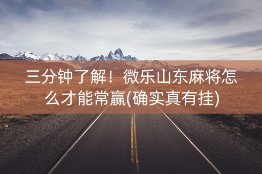 三分钟了解！微乐山东麻将怎么才能常赢(确实真有挂)