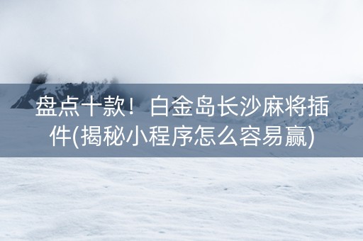 盘点十款！白金岛长沙麻将插件(揭秘小程序怎么容易赢)