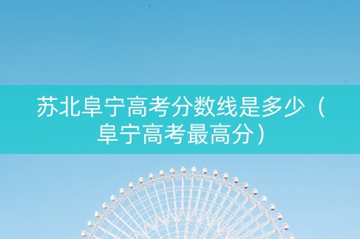 苏北阜宁高考分数线是多少（阜宁高考最高分）