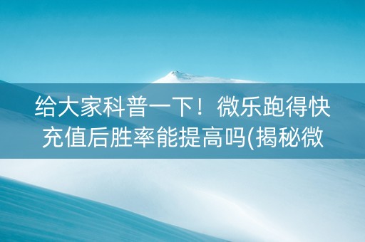 给大家科普一下！微乐跑得快充值后胜率能提高吗(揭秘微信里必备神器)