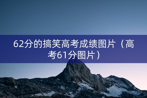 62分的搞笑高考成绩图片（高考61分图片）