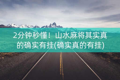 2分钟秒懂！山水麻将其实真的确实有挂(确实真的有挂)