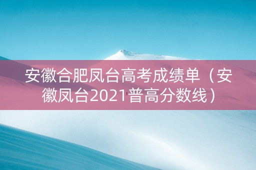 安徽合肥凤台高考成绩单（安徽凤台2021普高分数线）