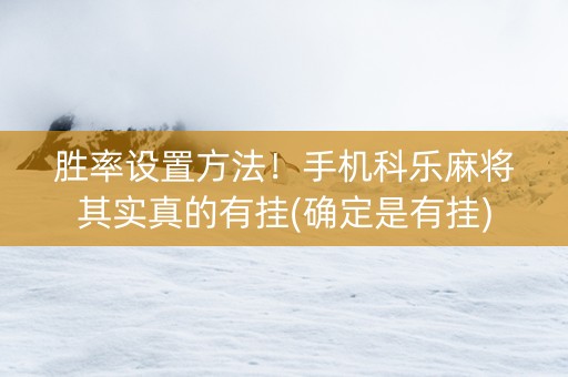 胜率设置方法！手机科乐麻将其实真的有挂(确定是有挂)