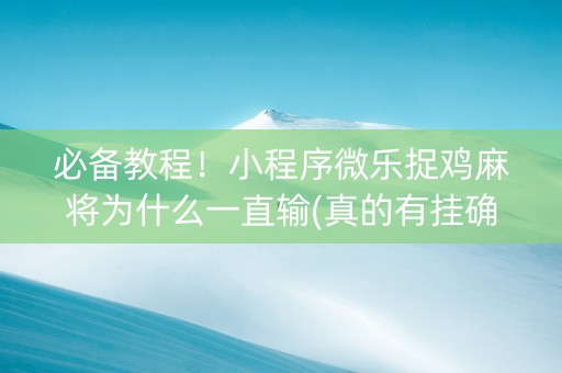 必备教程！小程序微乐捉鸡麻将为什么一直输(真的有挂确实有挂)