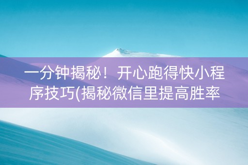 一分钟揭秘！开心跑得快小程序技巧(揭秘微信里提高胜率)