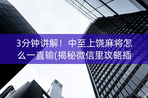3分钟讲解！中至上饶麻将怎么一直输(揭秘微信里攻略插件)