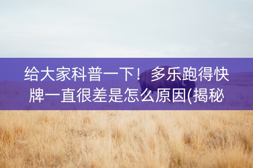 给大家科普一下！多乐跑得快牌一直很差是怎么原因(揭秘手机上如何让牌变好)