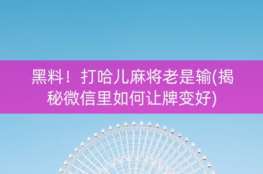 黑料！打哈儿麻将老是输(揭秘微信里如何让牌变好)