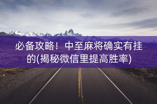 必备攻略！中至麻将确实有挂的(揭秘微信里提高胜率)
