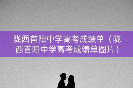 陇西首阳中学高考成绩单（陇西首阳中学高考成绩单图片）