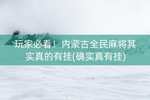 玩家必看！内蒙古全民麻将其实真的有挂(确实真有挂)