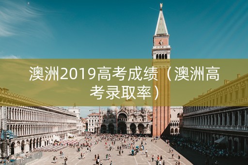 澳洲2019高考成绩（澳洲高考录取率）