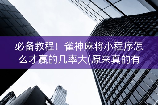 必备教程！雀神麻将小程序怎么才赢的几率大(原来真的有挂呢)