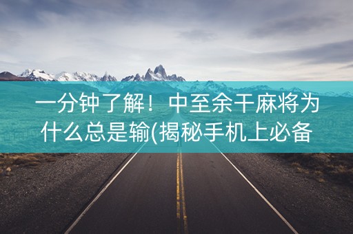 一分钟了解！中至余干麻将为什么总是输(揭秘手机上必备神器)
