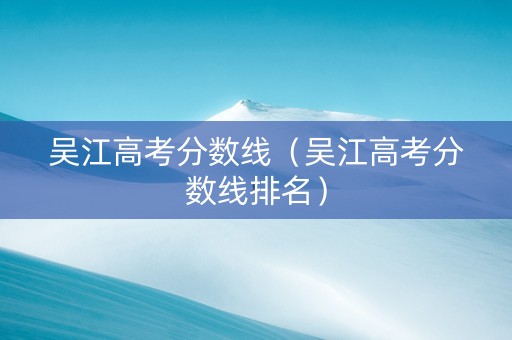 吴江高考分数线（吴江高考分数线排名）