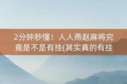 2分钟秒懂！人人燕赵麻将究竟是不是有挂(其实真的有挂)