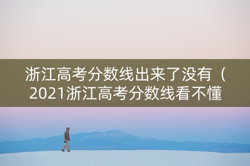浙江高考分数线出来了没有（2021浙江高考分数线看不懂）