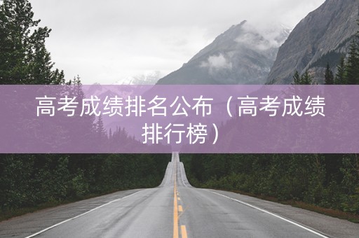 高考成绩排名公布（高考成绩排行榜）