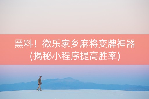 黑料！微乐家乡麻将变牌神器(揭秘小程序提高胜率)