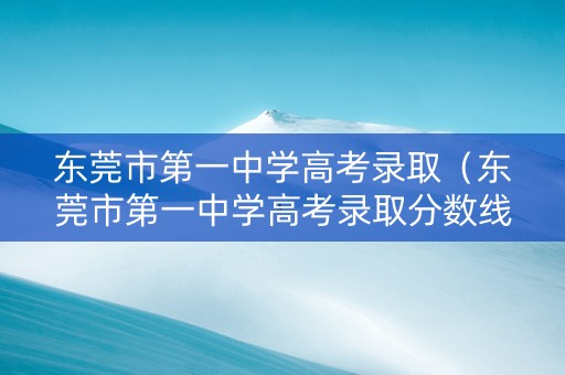 东莞市第一中学高考录取（东莞市第一中学高考录取分数线）